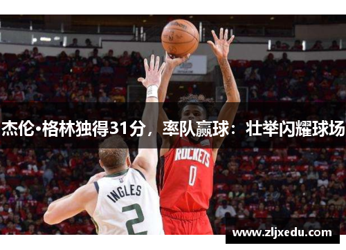 杰伦·格林独得31分,率队赢球:壮举闪耀球场