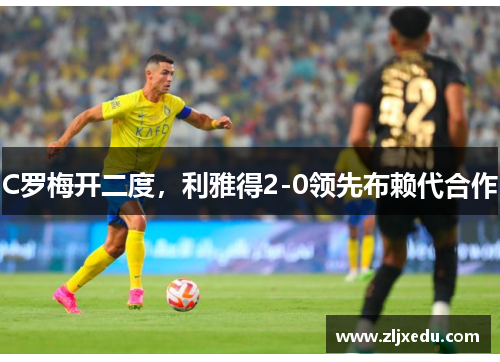 C罗梅开二度,利雅得2-0领先布赖代合作