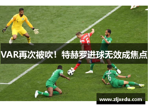 VAR再次被吹!特赫罗进球无效成焦点